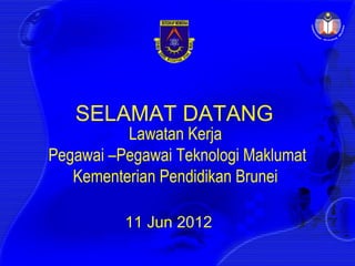 SELAMAT DATANG
          Lawatan Kerja
Pegawai –Pegawai Teknologi Maklumat
   Kementerian Pendidikan Brunei

          11 Jun 2012
 