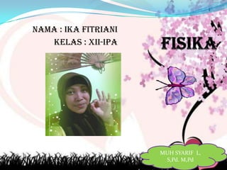 NAMA : IKA FITRIANI
KELAS : XII-IPA

MUH SYARIF L,
S,Pd. M,Pd

 