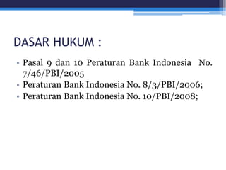 DASAR HUKUM :
• Pasal 9 dan 10 Peraturan Bank Indonesia No.
7/46/PBI/2005
• Peraturan Bank Indonesia No. 8/3/PBI/2006;
• Peraturan Bank Indonesia No. 10/PBI/2008;
 