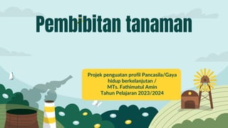 Pembibitan tanaman
Projek penguatan profil Pancasila/Gaya
hidup berkelanjutan /
MTs. Fathimatul Amin
Tahun Pelajaran 2023/2024
 