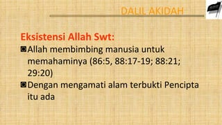DALIL AKIDAH

Eksistensi Allah Swt:
◙ Allah membimbing manusia untuk
  memahaminya (86:5, 88:17-19; 88:21;
  29:20)
◙ Dengan mengamati alam terbukti Pencipta
  itu ada
 