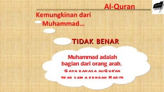 Al-Quran
Kemungkinan dari
  Muhammad…

            TIDAK BENAR

           Muhammad adalah
       bagian dari orang arab,
         G aya b ah as a al-Q u r’an
       tid ak s am a d e ngan H ad its
 