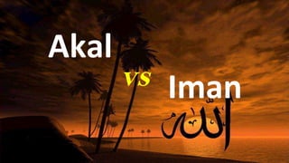 Akal
       vs Iman
 