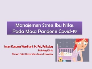 Manajemen Stress Ibu Nifas
Pada Masa Pandemi Covid-19
Intan Kusuma Wardhani, M. Psi, Psikolog
Psikolog Klinis
Rumah Sakit Universitas Islam Indonesia
 