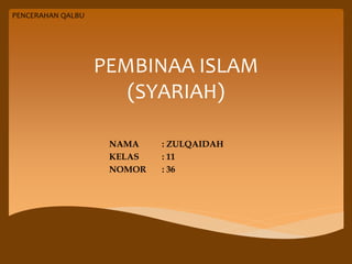 PEMBINAA ISLAM
(SYARIAH)
NAMA : ZULQAIDAH
KELAS : 11
NOMOR : 36
PENCERAHAN QALBU
 
