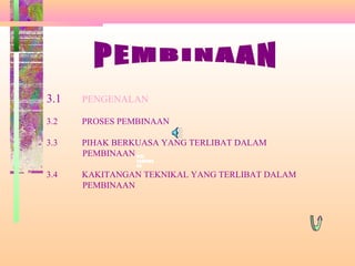 8ISI
KANDUNG
AN
3.1 PENGENALAN
3.2 PROSES PEMBINAAN
3.3 PIHAK BERKUASA YANG TERLIBAT DALAM
PEMBINAAN
3.4 KAKITANGAN TEKNIKAL YANG TERLIBAT DALAM
PEMBINAAN
 