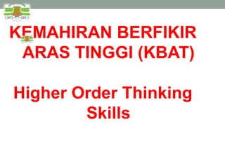KEMAHIRAN BERFIKIR 
ARAS TINGGI (KBAT) 
Higher Order Thinking 
Skills 
 