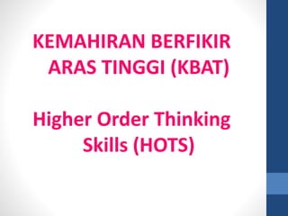 KEMAHIRAN BERFIKIR
ARAS TINGGI (KBAT)
Higher Order Thinking
Skills (HOTS)
 