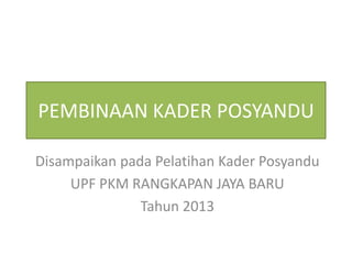 PEMBINAAN KADER POSYANDU
Disampaikan pada Pelatihan Kader Posyandu
UPF PKM RANGKAPAN JAYA BARU
Tahun 2013

 