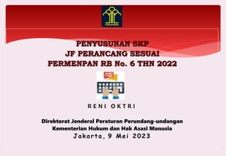 PENYUSUNAN SKP
JF PERANCANG SESUAI
PERMENPAN RB No. 6 THN 2022
R E N I O K T R I
Direktorat Jenderal Peraturan Perundang-undangan
Kementerian Hukum dan Hak Asasi Manusia
Jakarta, 9 Mei 2023
 