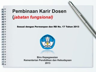 Sesuai dengan Permenpan dan RB No. 17 Tahun 2013
Pembinaan Karir Dosen
(jabatan fungsional)
Biro Kepegawaian
Kementerian Pendidikan dan Kebudayaan
2013
 