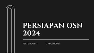 PERSIAPAN OSN
2024
PERTEMUAN – I 17 Januari 2024
 