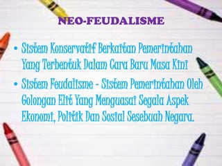 NEO-FEUDALISME

• Sistem Konservatif Berkaitan Pemerintahan
  Yang Terbentuk Dalam Cara Baru Masa Kini
• Sistem Feudalisme – Sistem Pemerintahan Oleh
  Golongan Elit Yang Menguasai Segala Aspek
  Ekonomi, Politik Dan Sosial Sesebuah Negara.
 
