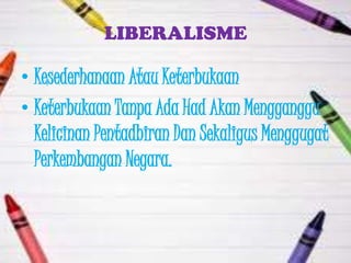 LIBERALISME

• Kesederhanaan Atau Keterbukaan
• Keterbukaan Tanpa Ada Had Akan Mengganggu
  Kelicinan Pentadbiran Dan Sekaligus Menggugat
  Perkembangan Negara.
 