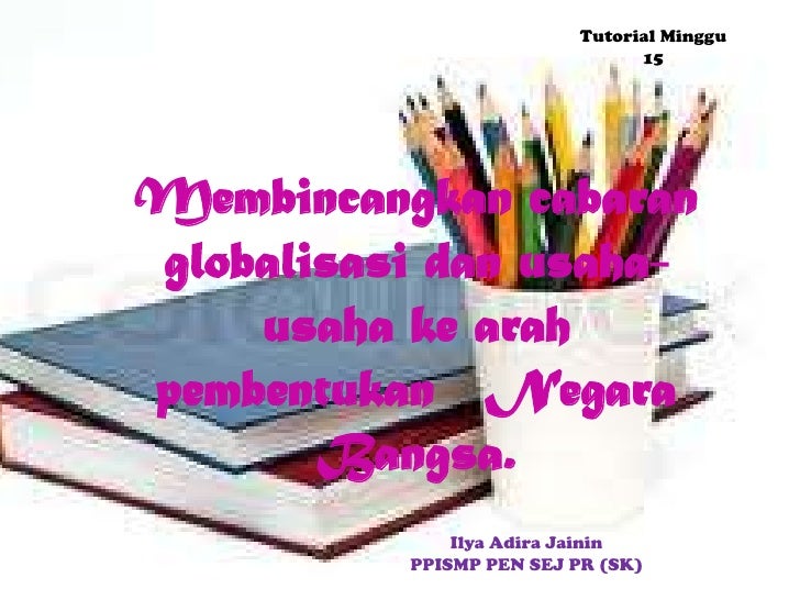 Tutorial Minggu 15Membincangkan cabaranglobalisasi dan usaha- usaha ke arahpembentukan N...
