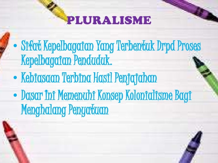 PLURALISMEâ€¢ Sifat Kepelbagaian Yang Terbentuk Drpd Proses  Kepelbagaian Penduduk.â€¢ Kebiasaan Terbina Hasil Penjajahanâ€¢ Das...