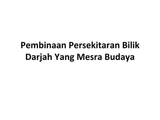 Pembinaan Persekitaran Bilik
 Darjah Yang Mesra Budaya
 