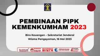 PEMBINAAN PIPK
KEMENKUMHAM 2023
Biro Keuangan – Sekretariat Jenderal
Wisma Pengayoman, 16 Mei 2023
SEMAKIN
PASTI
 