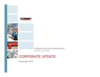 PEMBINA PIPELINE CORPORATION
                (TSX: PPL, NYSE: PBA)



CORPORATE UPDATE
November 2012
 