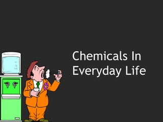 Chemicals In
Everyday Life
 