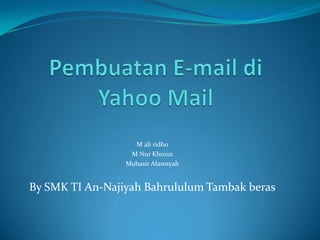M ali ridho
                  M Nur Khozin
                 Mubasir Alamsyah


By SMK TI An-Najiyah Bahrululum Tambak beras
 