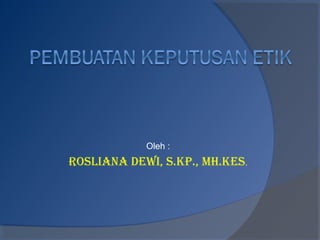 Oleh :
Rosliana Dewi, s.Kp., MH.Kes.
 