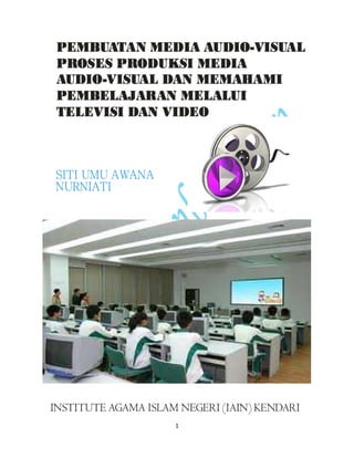 1
PEMBUATAN MEDIA AUDIO-VISUAL
PROSES PRODUKSI MEDIA
AUDIO-VISUAL DAN MEMAHAMI
PEMBELAJARAN MELALUI
TELEVISI DAN VIDEO
INSTITUTE AGAMA ISLAM NEGERI (IAIN) KENDARI
SITI UMU AWANA
NURNIATI
 