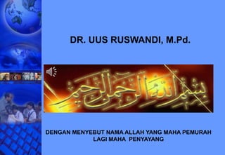 DR. UUS RUSWANDI, M.Pd. 
DENGAN MENYEBUT NAMA ALLAH YANG MAHA PEMURAH 
LAGI MAHA PENYAYANG 
 