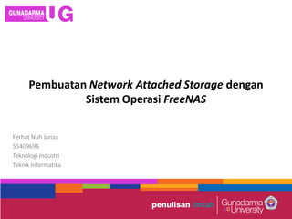 Pembuatan Network Attached Storage dengan
Sistem Operasi FreeNAS
Ferhat Nuh Juriza
55409696
Teknologi Industri
Teknik Informatika
 