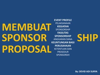 SPONSOR SHIP
PROPOSAL
MEMBUAT
EVENT PROFILE
PELAKSANAAN
KEGIATAN
SPONSORSHIP
FASILITAS
SPONSORSHIP
ANGGARAN DANA
KEUNTUNGAN BAGI
PERUSAHAAN
KETENTUAN DAN
PROSEDUR
SPONSORSHI
By: DEVID ADI SURYA
 