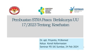 PembuatanSTRAPasca BerlakunyaUU
17/2023Tentang Kesehatan
Dr. apt. Priyanto, M.Biomed
Ketua Konsil Kefarmasian
Seminar PD IAI Sumbar, 24 Feb 2024
 