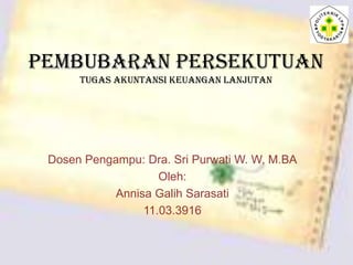 PEMBUBARAN PERSEKUTUAN
tugas Akuntansi Keuangan Lanjutan

Dosen Pengampu: Dra. Sri Purwati W. W, M.BA
Oleh:
Annisa Galih S...