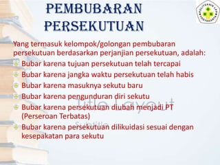 PEMBUBARAN
PERSEKUTUAN
Yang termasuk kelompok/golongan pembubaran
persekutuan berdasarkan perjanjian persekutuan, adalah:
...