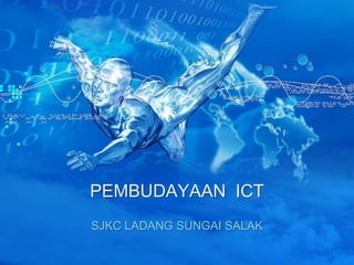 PEMBUDAYAAN ICT
SJKC LADANG SUNGAI SALAK
 