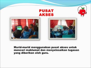 PUSAT
                AKSES




Murid-murid menggunakan pusat akses untuk
mencari maklumat dan menyelesaikan tugasan
yang diberikan oleh guru.
 