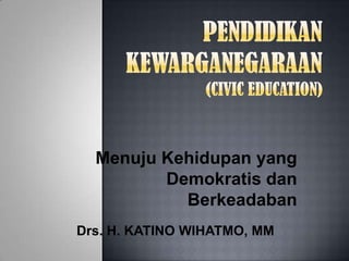 Menuju Kehidupan yang
Demokratis dan
Berkeadaban
Drs. H. KATINO WIHATMO, MM
 