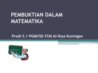 PEMBUKTIAN DALAM
MATEMATIKA

Prodi S.1 PGMI/SD STAI Al-Ihya Kuningan
 