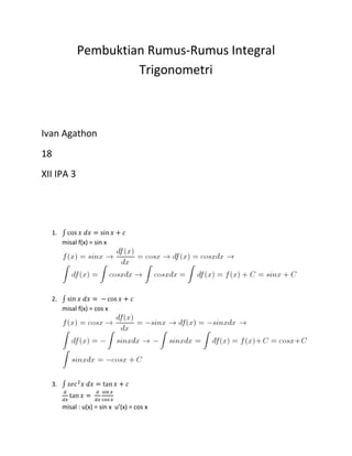 Pembuktian Rumus-Rumus Integral
Trigonometri
Ivan Agathon
18
XII IPA 3
1.
misal f(x) = sin x
2.
misal f(x) = cos x
3.
misal : u(x) = sin x u’(x) = cos x
 