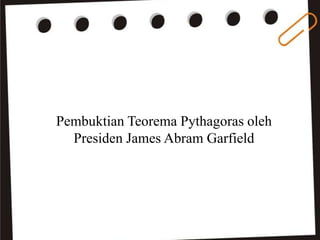 Pembuktian Teorema Pythagoras oleh
Presiden James Abram Garfield

 