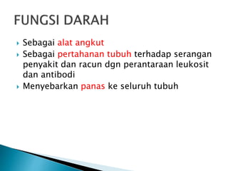  Sebagai alat angkut
 Sebagai pertahanan tubuh terhadap serangan
penyakit dan racun dgn perantaraan leukosit
dan antibodi
 Menyebarkan panas ke seluruh tubuh
 