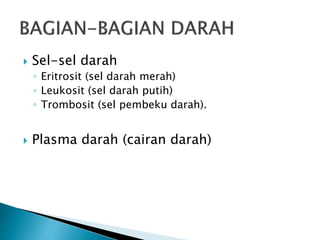  Sel-sel darah
◦ Eritrosit (sel darah merah)
◦ Leukosit (sel darah putih)
◦ Trombosit (sel pembeku darah).
 Plasma darah (cairan darah)
 