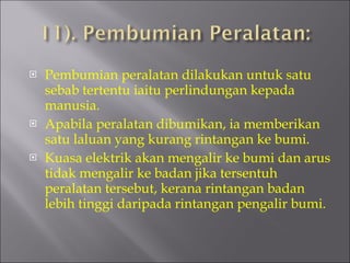 Pembumian peralatan dilakukan untuk satu sebab tertentu iaitu perlindungan kepada manusia. Apabila peralatan dibumikan, ia memberikan satu laluan yang kurang rintangan ke bumi. Kuasa elektrik akan mengalir ke bumi dan arus tidak mengalir ke badan jika tersentuh peralatan tersebut, kerana rintangan badan lebih tinggi daripada rintangan pengalir bumi. 