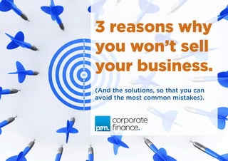 3 reasons why
you won’t sell
your business.
(And the solutions, so that you can
avoid the most common mistakes).
 
