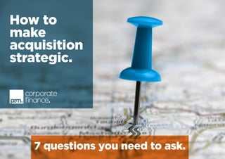 How to
make
acquisition
strategic.
7 questions you need to ask.
 