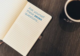 Ask yourself
these seven
questions...
 