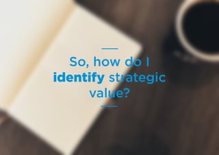 So, how do I
identify strategic
value?
 