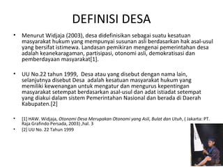 DEFINISI DESA
• Menurut Widjaja (2003), desa didefinisikan sebagai suatu kesatuan
masyarakat hukum yang mempunyai susunan ...