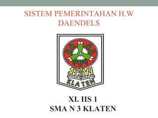 SISTEM PEMERINTAHAN H.W
DAENDELS
XI. IIS 1
SMA N 3 KLATEN
 