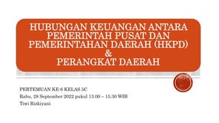PERTEMUAN KE-6 KELAS 5C
Rabu, 28 September 2022 pukul 13.00 – 15.30 WIB
Tiwi Rizkiyani
HUBUNGAN KEUANGAN ANTARA
PEMERINTAH...