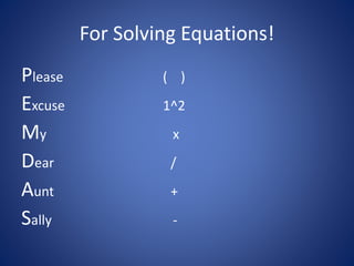For Solving Equations!
Please ( )
Excuse 1^2
My x
Dear /
Aunt +
Sally -
 